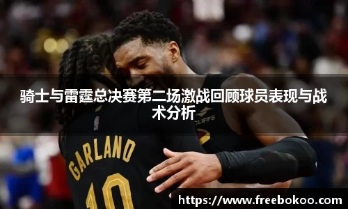 骑士与雷霆总决赛第二场激战回顾球员表现与战术分析