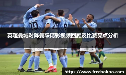 英超曼城对阵曼联精彩视频回顾及比赛亮点分析