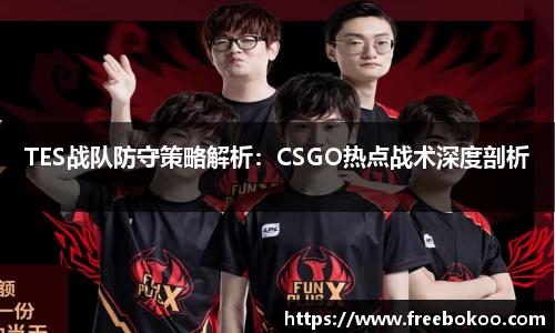 TES战队防守策略解析：CSGO热点战术深度剖析