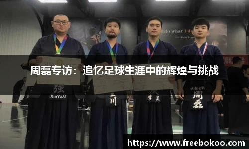周磊专访：追忆足球生涯中的辉煌与挑战