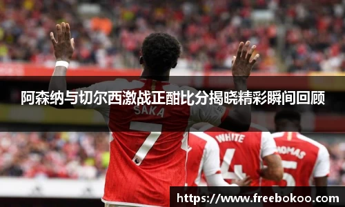 阿森纳与切尔西激战正酣比分揭晓精彩瞬间回顾