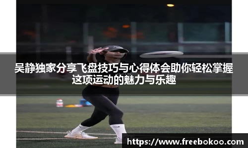 吴静独家分享飞盘技巧与心得体会助你轻松掌握这项运动的魅力与乐趣